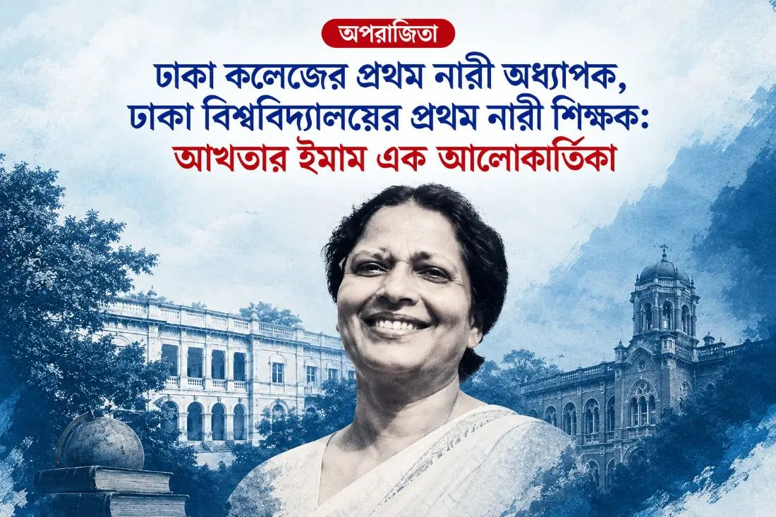 ঢাকা কলেজ থেকে ঢাকা বিশ্ববিদ্যালয়—‘প্রথম’ নারী শিক্ষক আখতার ইমামের গল্প